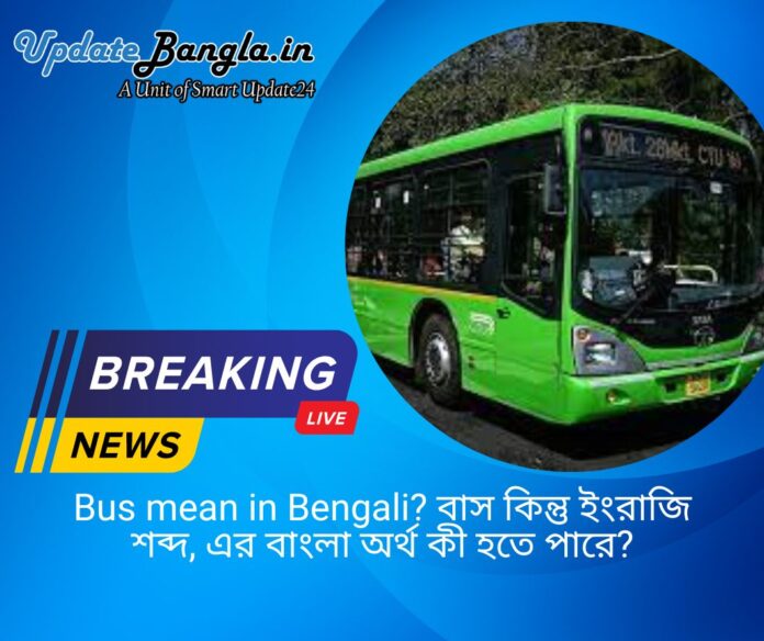 Bus mean in Bengali? বাস কিন্তু ইংরাজি শব্দ, এর বাংলা অর্থ কী হতে পারে?